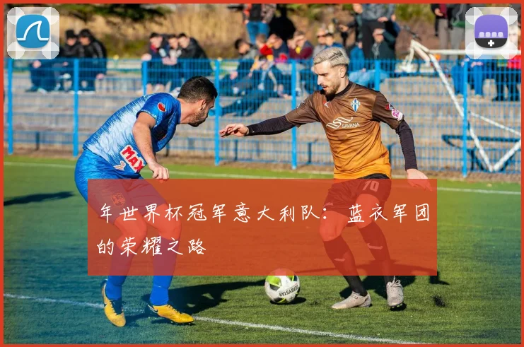 年世界杯冠军意大利队：蓝衣军团的荣耀之路