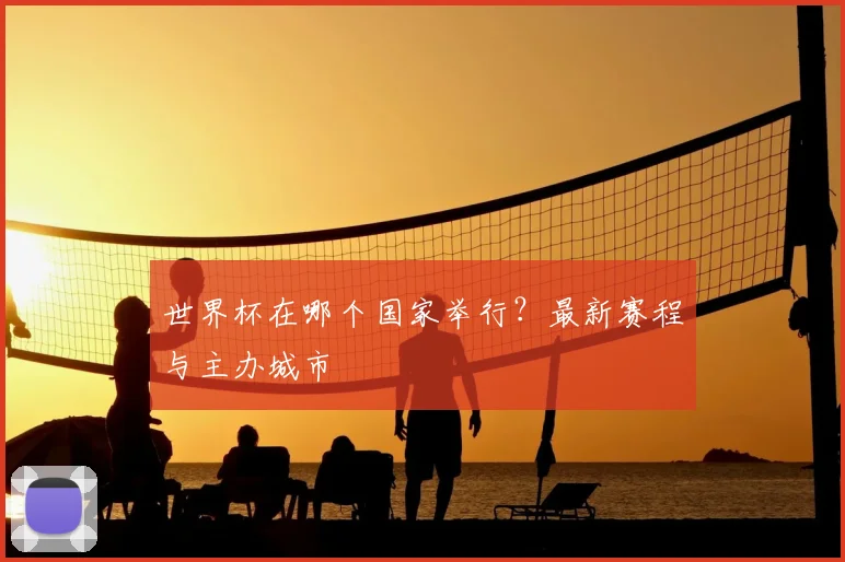 世界杯在哪个国家举行？最新赛程与主办城市