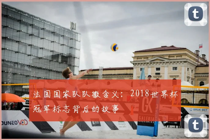 法国国家队队徽含义：2018世界杯冠军标志背后的故事