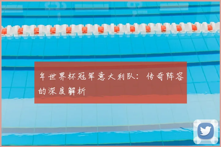 年世界杯冠军意大利队：传奇阵容的深度解析