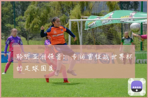 聆听亚洲强音：专访曾征战世界杯的足球国度