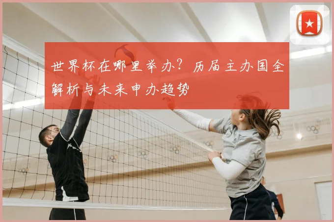 世界杯在哪里举办？历届主办国全解析与未来申办趋势
