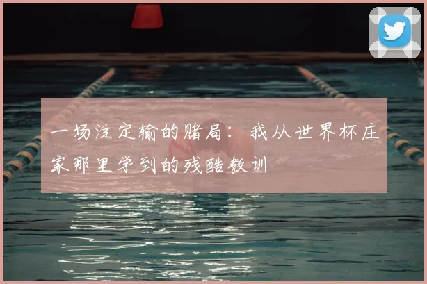 一场注定输的赌局：我从世界杯庄家那里学到的残酷教训