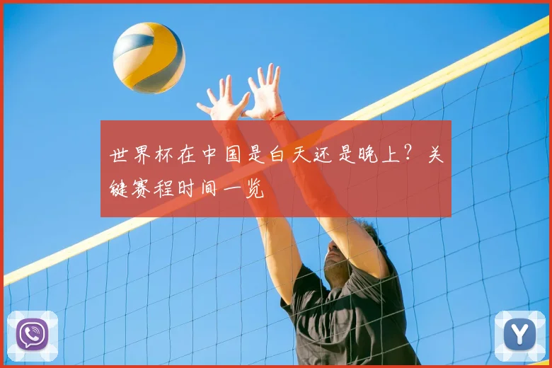 世界杯在中国是白天还是晚上？关键赛程时间一览
