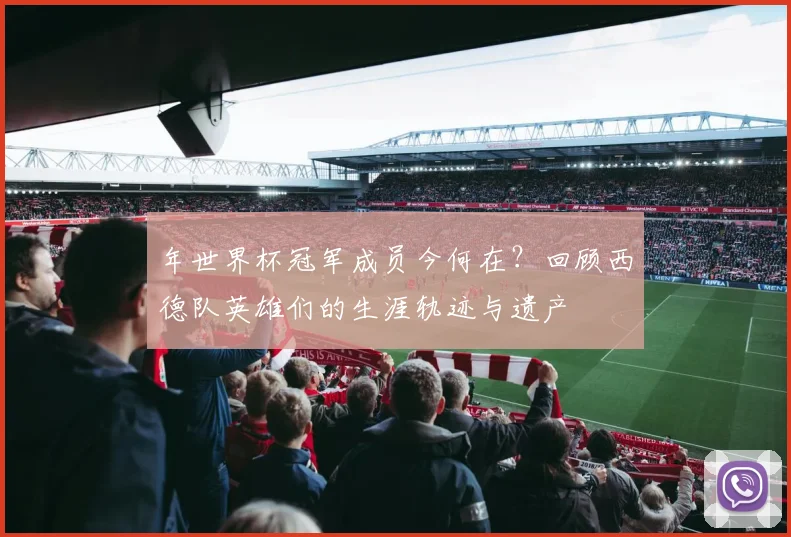 年世界杯冠军成员今何在？回顾西德队英雄们的生涯轨迹与遗产