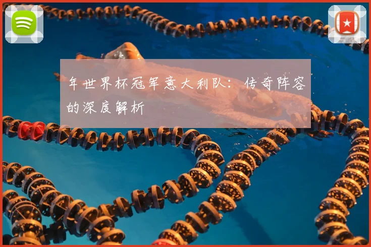 年世界杯冠军意大利队：传奇阵容的深度解析