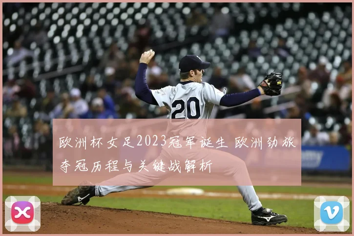 欧洲杯女足2023冠军诞生 欧洲劲旅夺冠历程与关键战解析