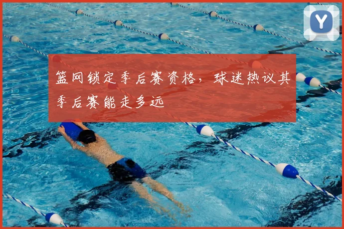 篮网锁定季后赛资格，球迷热议其季后赛能走多远