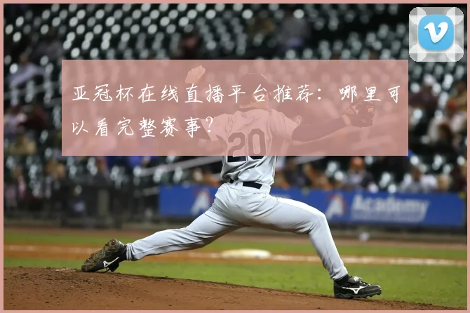 亚冠杯在线直播平台推荐：哪里可以看完整赛事？