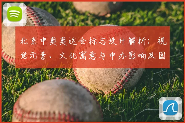 北京申奥奥运会标志设计解析：视觉元素、文化寓意与申办影响及国际传播看点