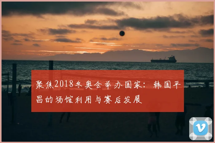 聚焦2018冬奥会举办国家:韩国平昌的场馆利用与赛后发展