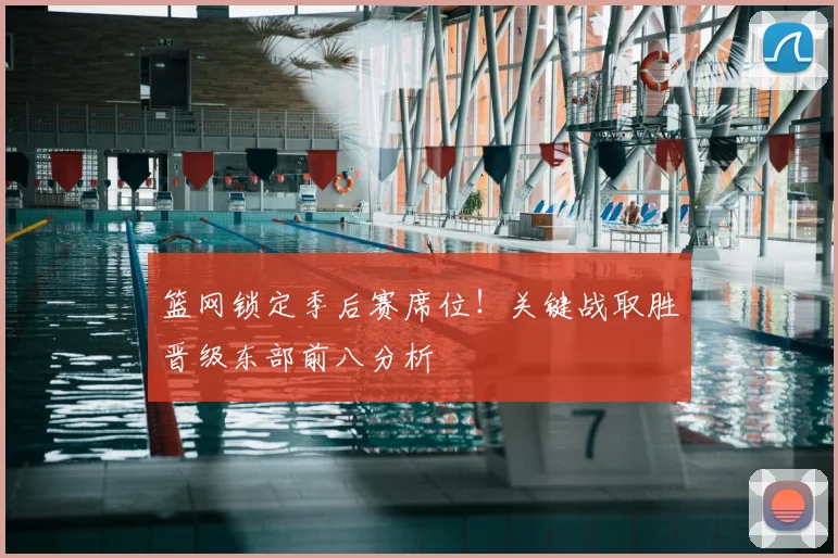 篮网锁定季后赛席位!关键战取胜晋级东部前八分析