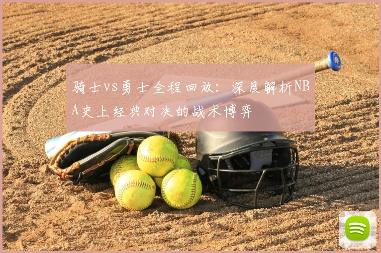 骑士vs勇士全程回放：深度解析NBA史上经典对决的战术博弈