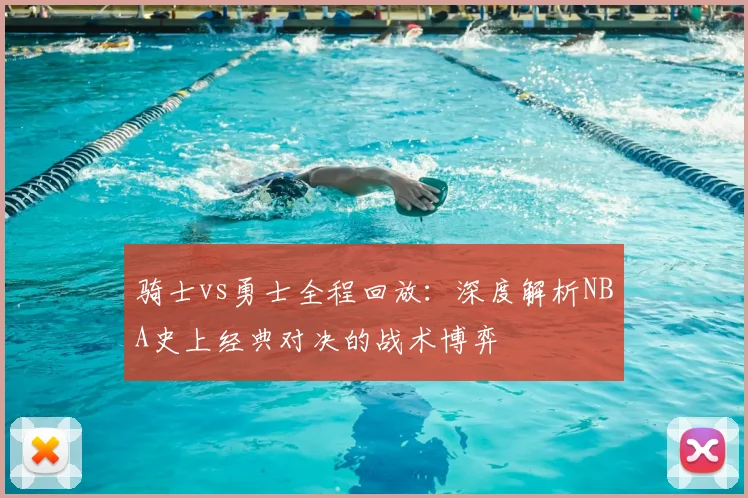 骑士vs勇士全程回放：深度解析NBA史上经典对决的战术博弈